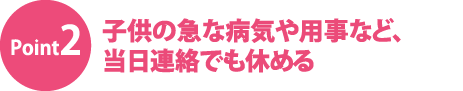 子供の急な病気や用事など、当日連絡でも休める