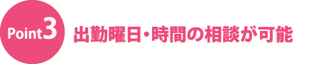 出勤曜日・時間の相談が可能